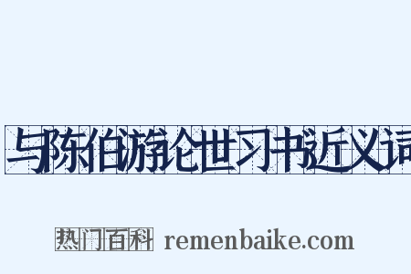与陈伯游论世习书近义词是什么意思的图片